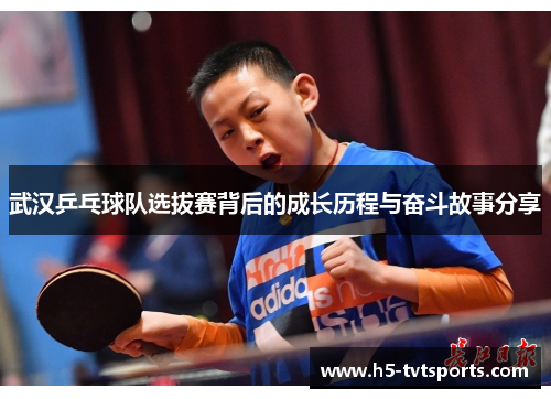 武汉乒乓球队选拔赛背后的成长历程与奋斗故事分享