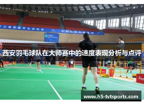 西安羽毛球队在大师赛中的速度表现分析与点评