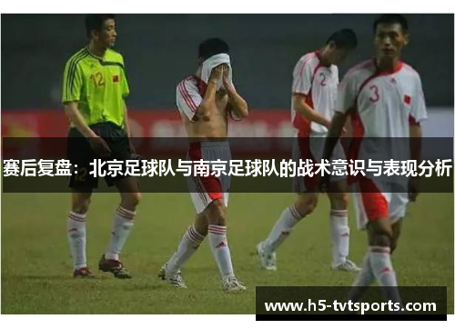 赛后复盘：北京足球队与南京足球队的战术意识与表现分析