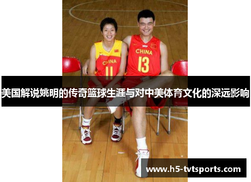 美国解说姚明的传奇篮球生涯与对中美体育文化的深远影响