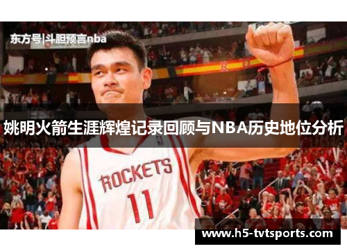 姚明火箭生涯辉煌记录回顾与NBA历史地位分析