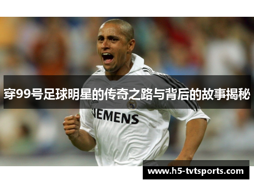 穿99号足球明星的传奇之路与背后的故事揭秘