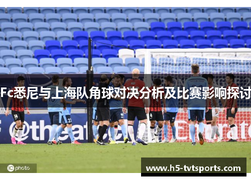 Fc悉尼与上海队角球对决分析及比赛影响探讨
