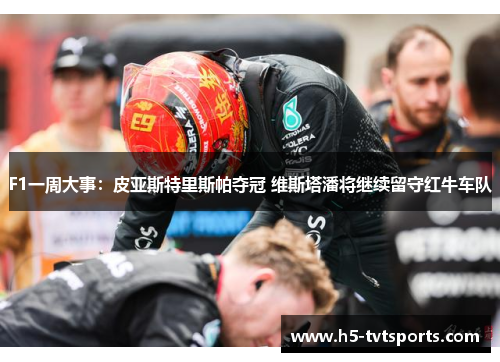F1一周大事：皮亚斯特里斯帕夺冠 维斯塔潘将继续留守红牛车队