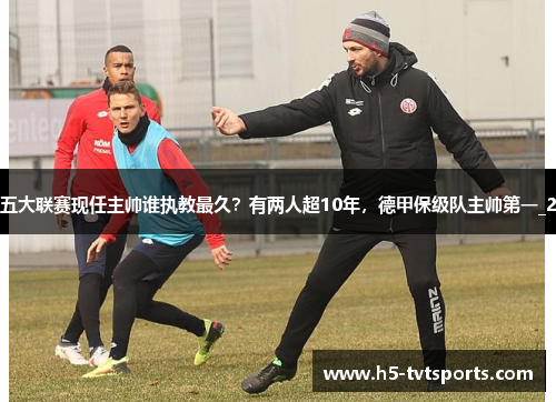 五大联赛现任主帅谁执教最久？有两人超10年，德甲保级队主帅第一_2