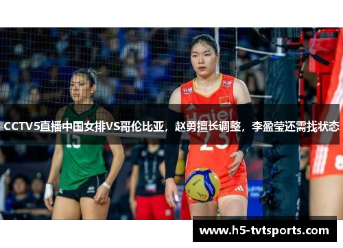CCTV5直播中国女排VS哥伦比亚，赵勇擅长调整，李盈莹还需找状态